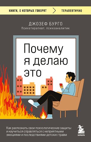 Бурго Джозеф Почему я делаю это. Как распознать свои психологические защиты и научиться справляться с неприятными эмоциями и последствиями детских травм