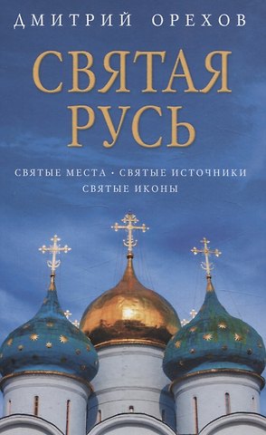 Дмитрий Орехов Святая Русь: Святые места. Святые источники. Святые иконы
