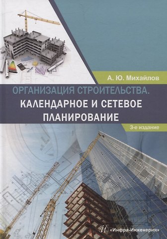 Александр Юрьевич Михайлов Организация строительства. Календарное и сетевое планирование. 3-е изд., доп.