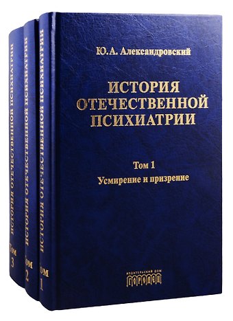Юрий Анатольевич Александровский История отечественной психиатрии. Том 1. Усмирение и призрение. Том 2. Лечение и реабилитация. Том 3. Психиатрия в лицах (комплект из 3 книг)
