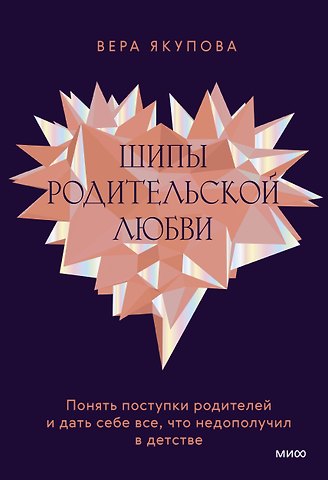 Вера Якупова Шипы родительской любви. Понять поступки родителей и дать себе все, что недополучил в детстве