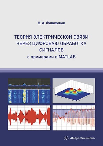 Василий Алекснадрович Филимонов Теория электрической связи через цифровую обработку сигналов с примерами в MATLAB. Учебное пособие