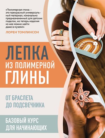 Лорен Томлинсон Лепка из полимерной глины. От браслета до подсвечника. Базовый курс для начинающих