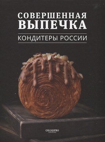 Назгуль Абикова, Фатима Макоева, Захар Крицкий Совершенная выпечка. Кондитеры России