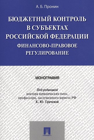 Елена Юрьевна Грачева Бюджетный контроль в субъектах РФ. Финансово-правовое регулирование. Монография