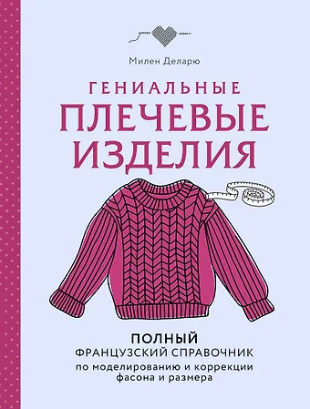 Деларю Милен Гениальные плечевые изделия. Полный французский справочник по моделированию и коррекции фасона и размера