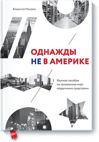 Вячеслав Моисеев Однажды не в Америке. Краткое пособие по завоеванию мира подручными средствами