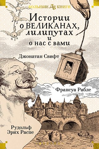 Франсуа Рабле, Джонатан Свифт, Рудольф Эрих Распе Истории о великанах, лилипутах и о нас с вами
