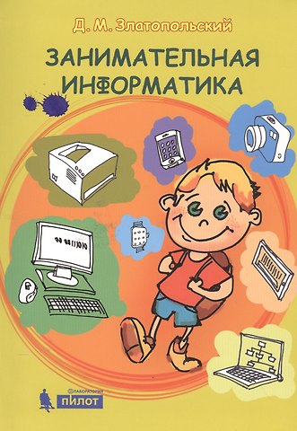 Дмитрий Михайлович Златопольский Занимательная информатика. Учебное пособие. 4 изд
