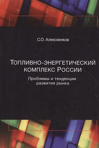 Сергей Олегович Алексеенков Топливно-энергетический комплекс России. Проблемы и теденции развития рынка