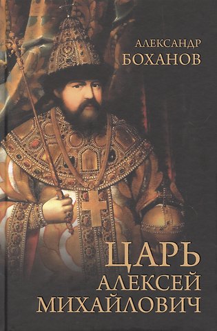 Александр Николаевич Боханов Царь Алексей Михайлович