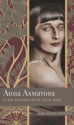 Анна Андреевна Ахматова О, не вздыхайте обо мне