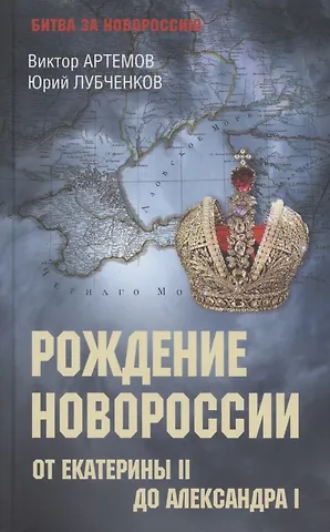 Юрий Николаевич Лубченков, Виктор Владимирович Артемов Рождение Новороссии. От Екатерины ll до Александра l (12+)