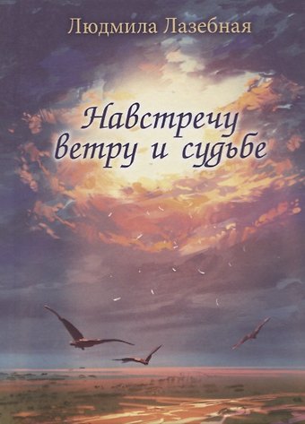 Людмила Семеновна Лазебная Навстречу ветру и судьбе