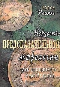 Кэрол Рашмэн Искусство предсказательной астрологии. Как предсказать свое будущее