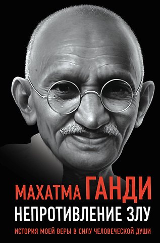 Махатма Ганди Непротивление злу. История моей веры в силу человеческой души