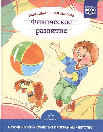 Татьяна Сергеевна Грядкина Образовательная область Физическое развитие. Методический комплект программы Детство (с 3 до 7 лет)