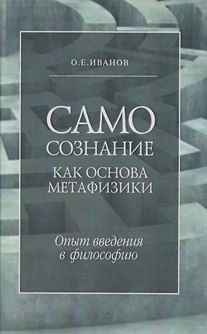 Олег Евгеньевич Иванов Самосознание как основа метафизики. Опыт введения в философию. 3-е издание