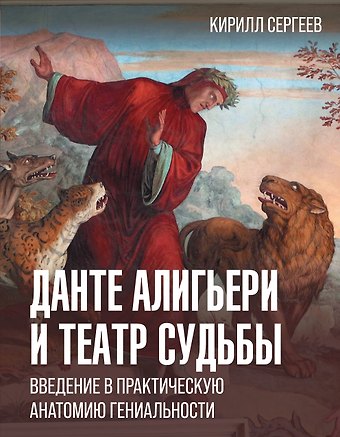 Кирилл Викторович Сергеев Данте Алигьери и театр судьбы. Введение в практическую анатомию гениальности