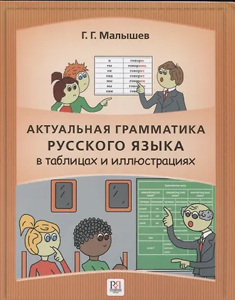 Геннадий Геннадьевич Малышев Актуальная грамматика русского языка в таблицах и иллюстрациях: справочник для иностранцев, начинающих изучать русский язык