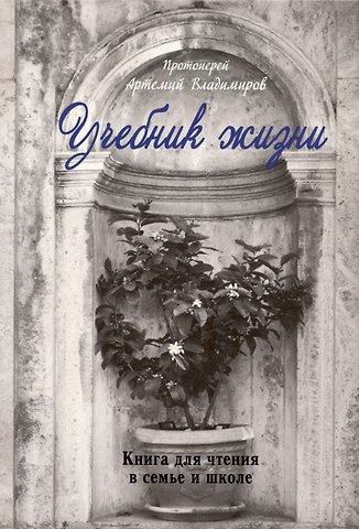 Артемий (Протоиерей) Владимиров Учебник жизни. Книга для чтения в семье и жизни