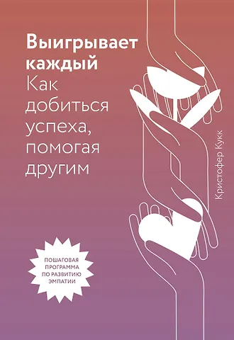 Кристофер Кукк Выигрывает каждый. Как добиться успеха, помогая другим