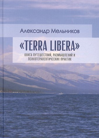 Александр Мельников Terra Libera. Книга путешествий, размышлений и психотерапевтических практик