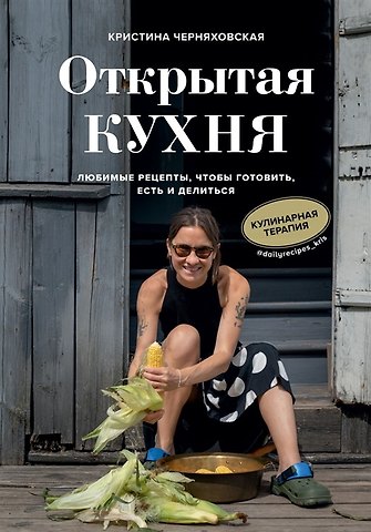 Кристина Черняховская Открытая кухня. Любимые рецепты, чтобы готовить, есть и делиться (с автографом)