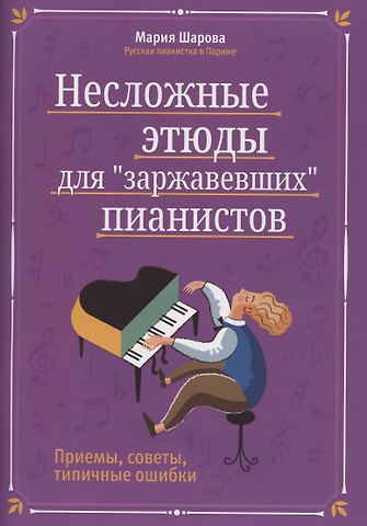 Мария П. Шарова Несложные этюды для заржавевших пианистов. Приемы, советы, типичные ошибки