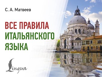 Сергей Александрович Матвеев Все правила итальянского языка