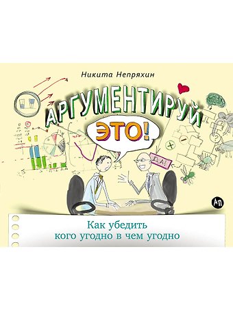 Никита Юрьевич Непряхин Аргументируй это! Как убедить кого угодно в чем угодно
