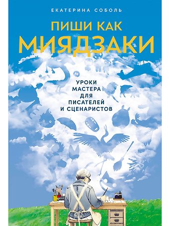 Екатерина Соболь Пиши как Миядзаки: Уроки мастера для писателей и сценаристов