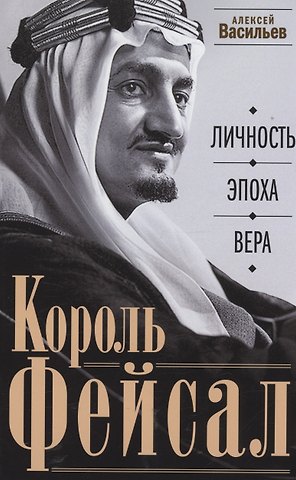 Алексей Михайлович Васильев Король Фейсал: личность, эпоха, вера