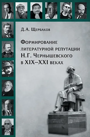 Дмитрий Андреевич Щербаков Формирование литературной репутации Н.Г.Чернышевского в ХIX-XXI веках