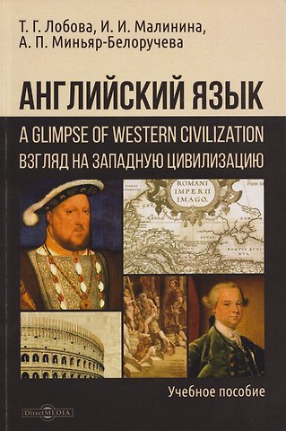 Алла Петровна Миньяр-Белоручева, Ирина Ивановна Малинина, Тамара Георгиевна Лобова Английский язык: A Glimpse of Western Civilization = Взгляд на Западную цивилизацию: учебное пособие для студентов-историков