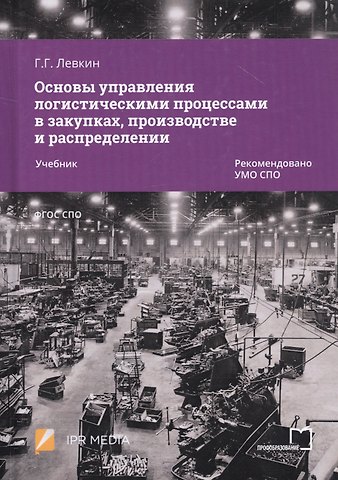Григорий Григорьевич Левкин Основы управления логистическими процессами в закупках, производстве и распределении. Учебник