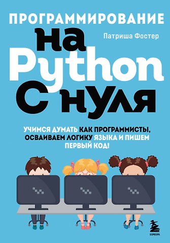 Патриша Фостер Программирование на Python с нуля. Учимся думать как программисты, осваиваем логику языка и пишем первый код!