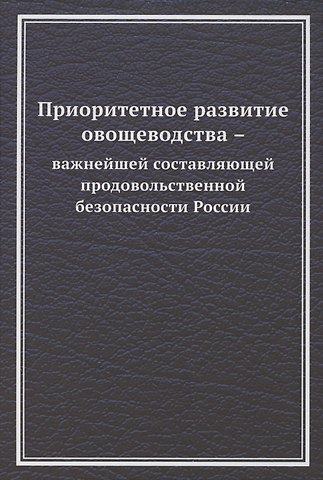 Валерий Глебович Ларионов Приоритетное развитие овощеводства - важнейшей составляющей продовольственной безопасности России. Монография