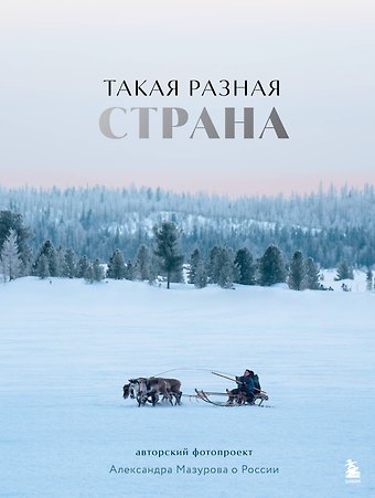 Мазуров Александр Юрьевич Такая разная страна. Авторский фотопроект Александра Мазурова о России