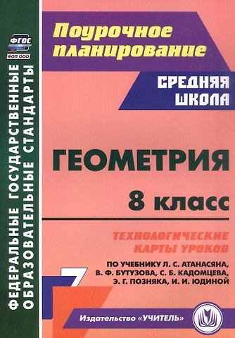 Галина Юрьевна Ковтун Геометрия. 8 класс. Технологические карты уроков по учебнику Л.С. Атанасяна, В.Ф. Бутузова, С.Б. Кадомцева, Э.Г. Позняка, И.И. Юдиной
