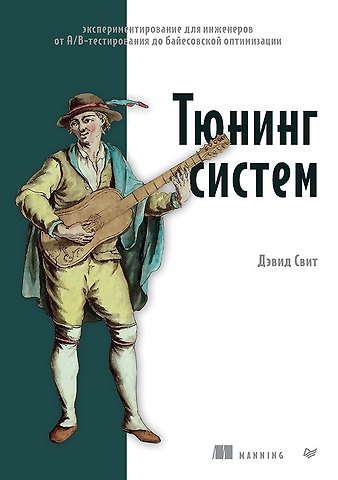 Дэвид Свит Тюнинг систем: экспериментирование для инженеров от A/B-тестирования до байесовской оптимизации