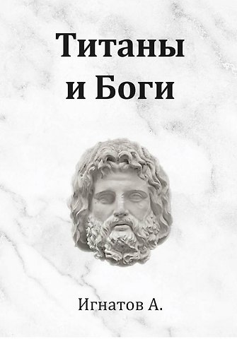 Анатолий Игнатов Титаны и Боги. По мифам Древней Греции (вольная интерпретация)