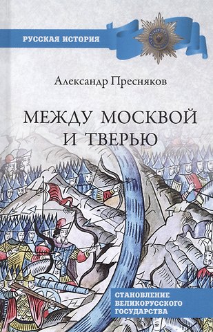 Александр Евгеньевич Пресняков Между Москвой и Тверью. Становление Великорусского государства