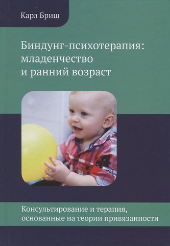 Карл Хайнц Бриш Биндунг-психотерапия: младенчество и ранний возраст. Консультирование и терапия, основанные на теории привязанности