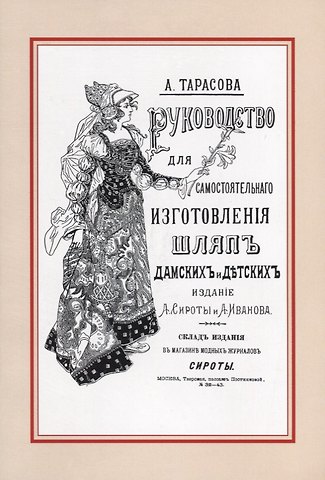 Александра Никифоровна Тарасова Руководство для самостоятельного изготовления шляп различных фасонов дамских и детских