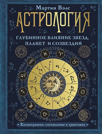 Мартин Вэлс Астрология. Глубинное влияние звезд, планет и созвездий. Космограмма: составление и трактовка