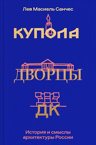 Лев Масиель Санчес Купола, дворцы, ДК. История и смысл архитектуры России