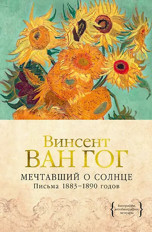 Винсент Ван Гог Мечтавший о солнце. Письма 1883–1890 годов