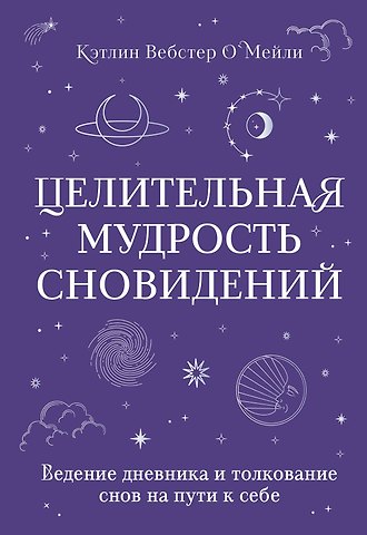 Кэтлин Вебстер О`Мейли Целительная мудрость сновидений. Ведение дневника и толкование снов на пути к себе