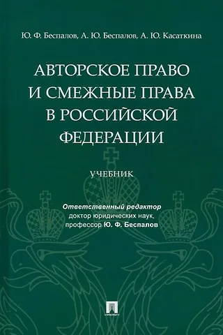 Юрий Федорович Беспалов, Александр Юрьевич Беспалов, Анастасия Юрьевна Касаткина Авторское право и смежные права в Российской Федерации: учебник
